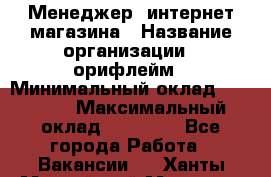 Менеджер  интернет-магазина › Название организации ­ орифлейм › Минимальный оклад ­ 20 000 › Максимальный оклад ­ 50 000 - Все города Работа » Вакансии   . Ханты-Мансийский,Мегион г.